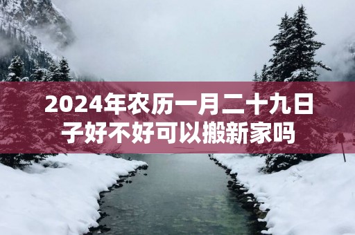 2026年农历一月二十九日子好不好可以搬新家吗