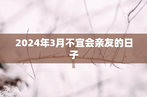 2025年3月不宜会亲友的日子