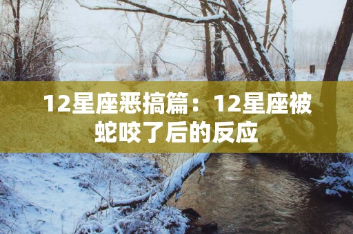 12星座恶搞篇：12星座被蛇咬了后的反应