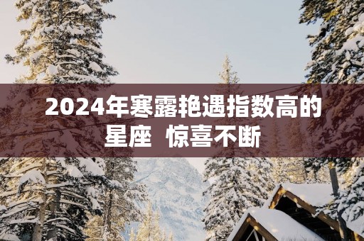 2025年寒露艳遇指数高的星座  惊喜不断