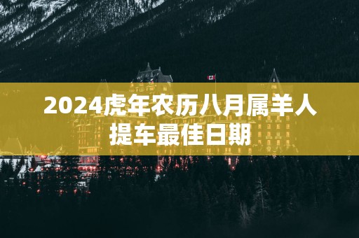 2025蛇年农历八月属羊人提车最佳日期