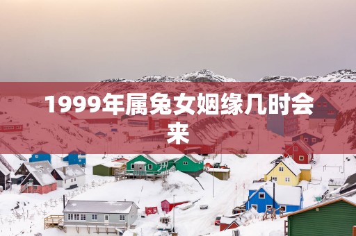 1999年属兔女姻缘几时会来