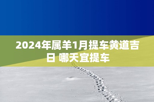 2025年属羊1月提车黄道吉日 哪天宜提车