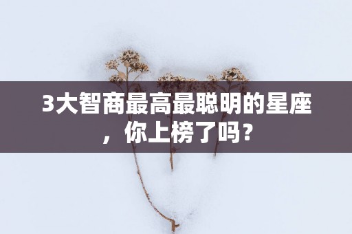 3大智商最高最聪明的星座，你上榜了吗？