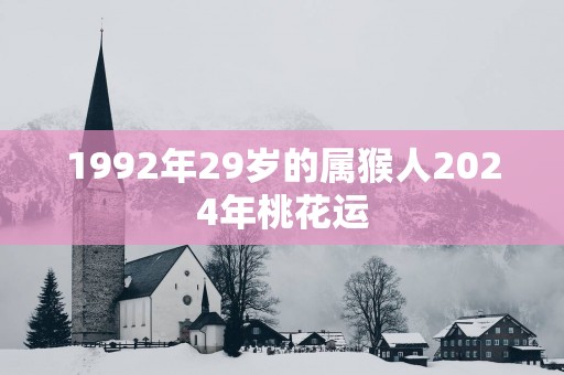 1992年29岁的属猴人2025年桃花运