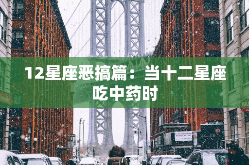 12星座恶搞篇：当十二星座吃中药时