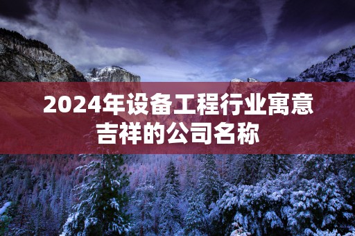 2025年设备工程行业寓意吉祥的公司名称