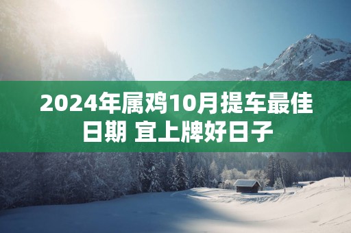 2024年属鸡10月提车最佳日期 宜上牌好日子