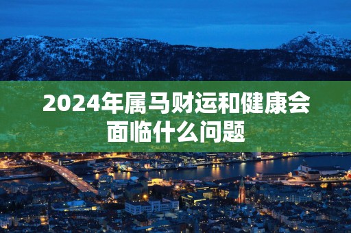 2025年属马财运和健康会面临什么问题