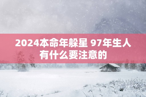 2025本命年躲星 97年生人有什么要注意的