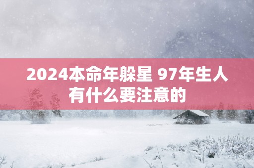 2024本命年躲星 97年生人有什么要注意的