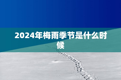 2025年梅雨季节是什么时候