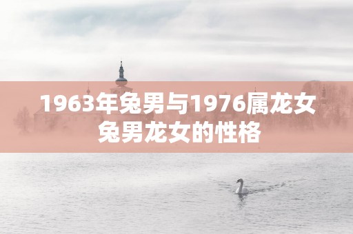 1963年兔男与1976属龙女 兔男龙女的性格