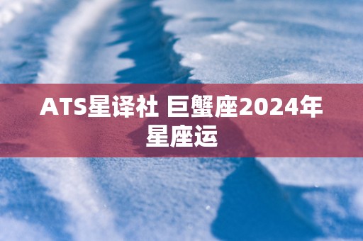 ATS星译社 巨蟹座2025年星座运