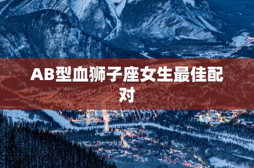 AB型血狮子座女生最佳配对