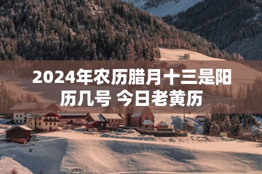2025年农历腊月十三是阳历几号 今日老黄历
