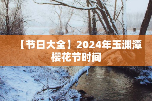 【节日大全】2025年玉渊潭樱花节时间