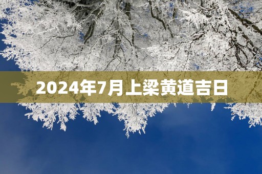 2025年7月上梁黄道吉日
