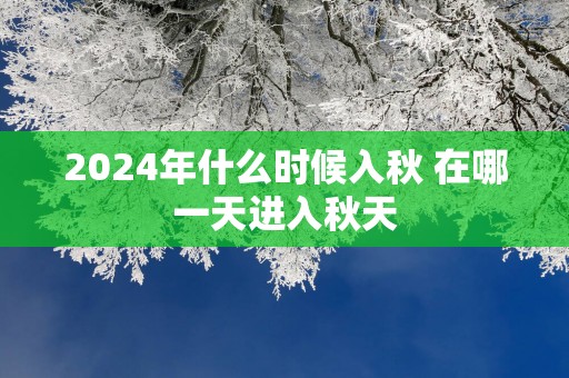 2025年什么时候入秋 在哪一天进入秋天