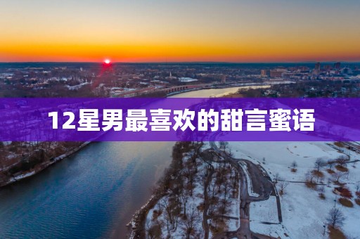 12星男最喜欢的甜言蜜语