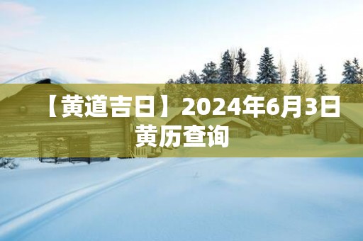 【黄道吉日】2025年6月3日黄历查询