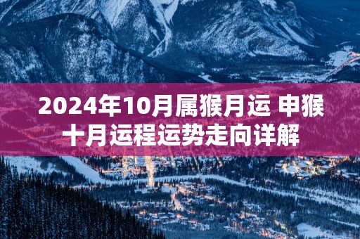 2025年10月属猴月运 申猴十月运程运势走向详解