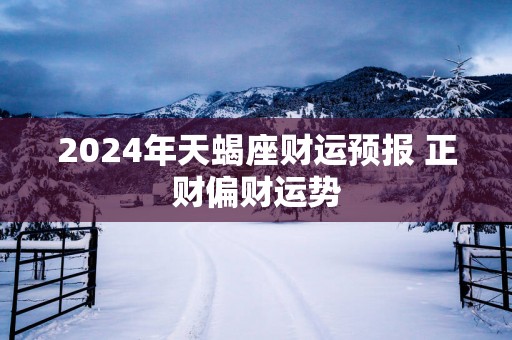 2025年天蝎座财运预报 正财偏财运势