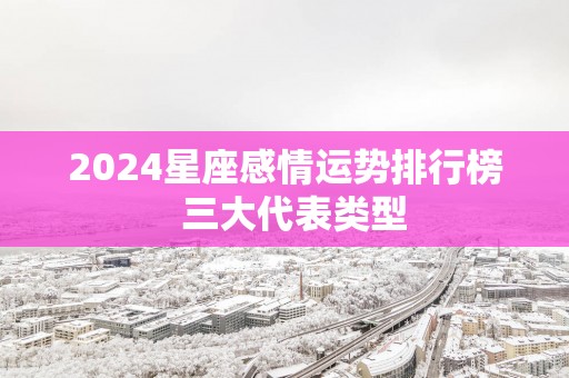 2025星座感情运势排行榜  三大代表类型