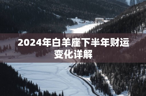 2025年白羊座下半年财运变化详解