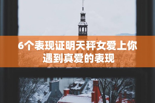 6个表现证明天秤女爱上你 遇到真爱的表现
