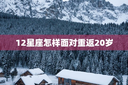 12星座怎样面对重返20岁