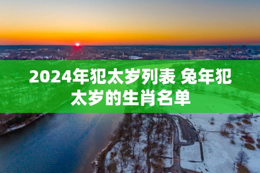 2025年犯太岁列表 蛇年犯太岁的生肖名单