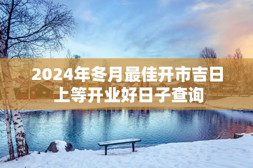 2025年冬月最佳开市吉日 上等开业好日子查询