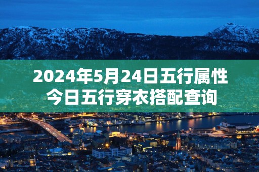 2025年5月24日五行属性 今日五行穿衣搭配查询