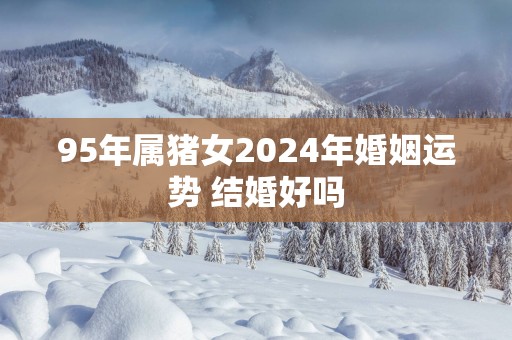 95年属猪女2025年婚姻运势 结婚好吗