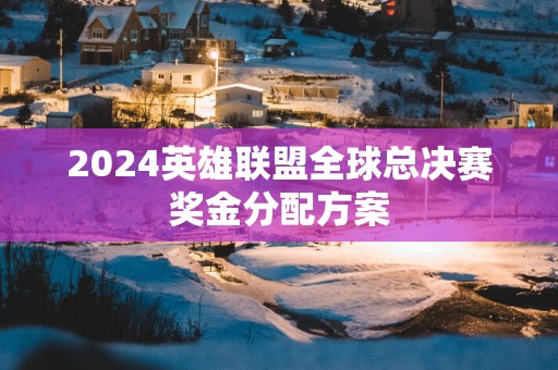 2025英雄联盟全球总决赛奖金分配方案