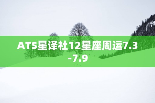 ATS星译社12星座周运7.3-7.9