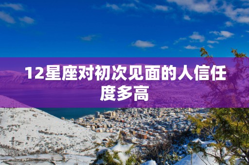 12星座对初次见面的人信任度多高