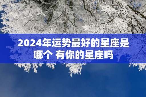 2025年运势最好的星座是哪个 有你的星座吗