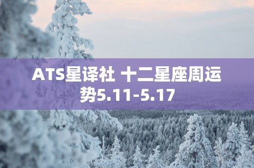 ATS星译社 十二星座周运势5.11-5.17