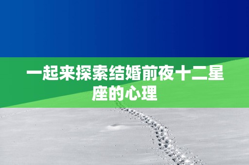 一起来探索结婚前夜十二星座的心理