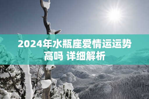 2025年水瓶座爱情运运势高吗 详细解析