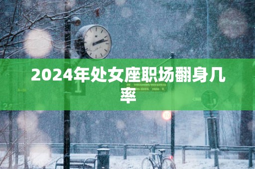 2025年处女座职场翻身几率
