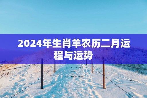 2025年生肖羊农历二月运程与运势