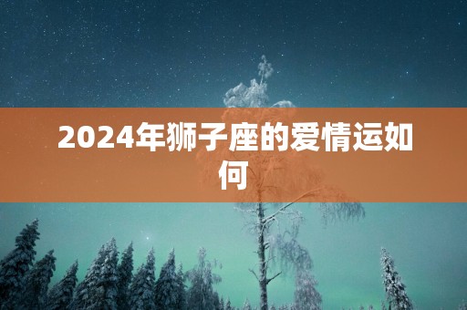 2025年狮子座的爱情运如何