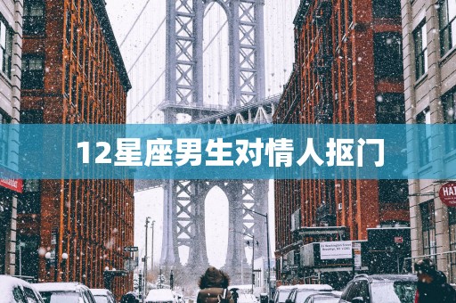 12星座男生对情人抠门