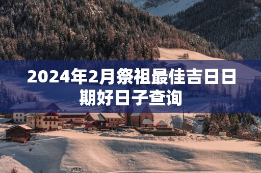 2025年2月祭祖最佳吉日日期好日子查询