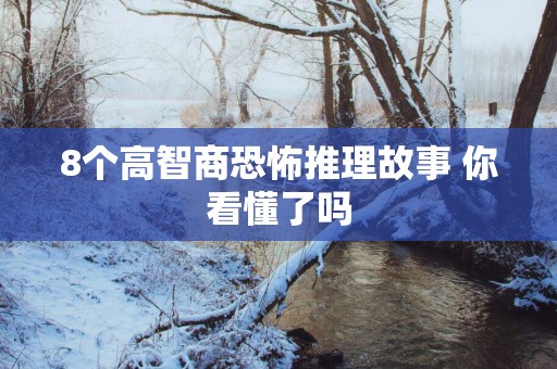 8个高智商恐怖推理故事 你看懂了吗