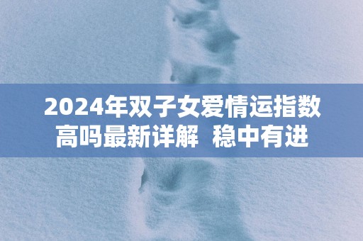 2025年双子女爱情运指数高吗最新详解  稳中有进