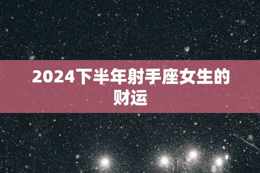 2025下半年射手座女生的财运
